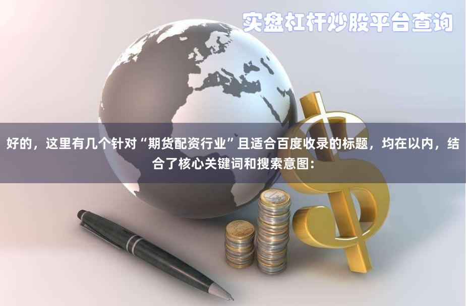 好的，这里有几个针对“期货配资行业”且适合百度收录的标题，均在以内，结合了核心关键词和搜索意图：