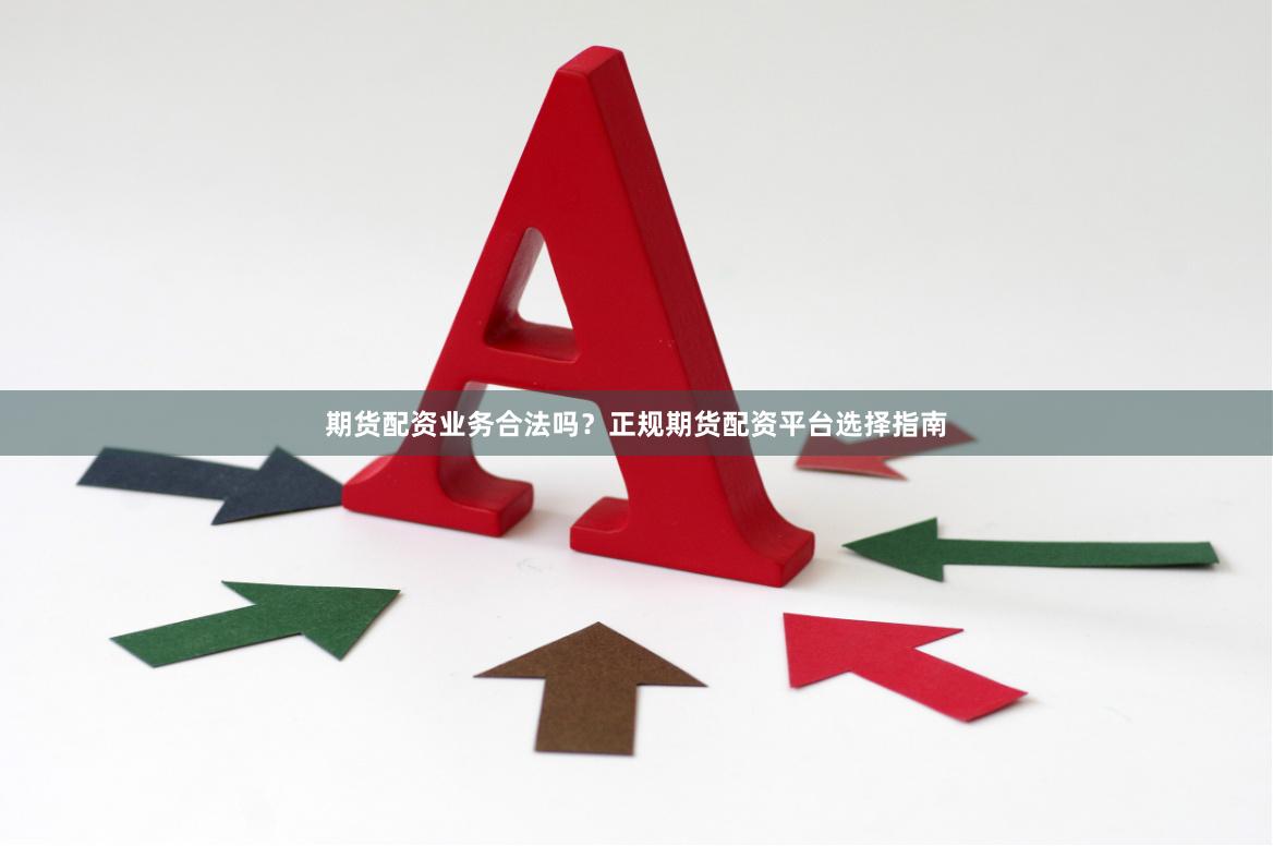 期货配资业务合法吗？正规期货配资平台选择指南