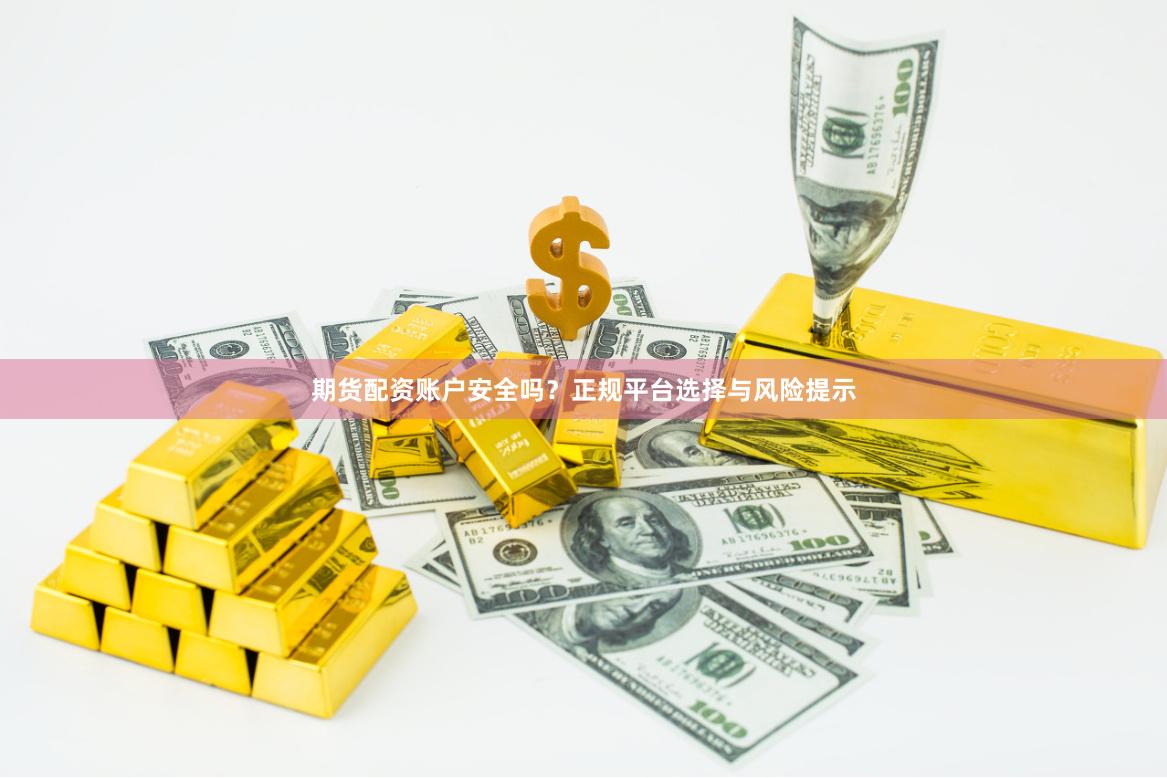 期货配资账户安全吗？正规平台选择与风险提示