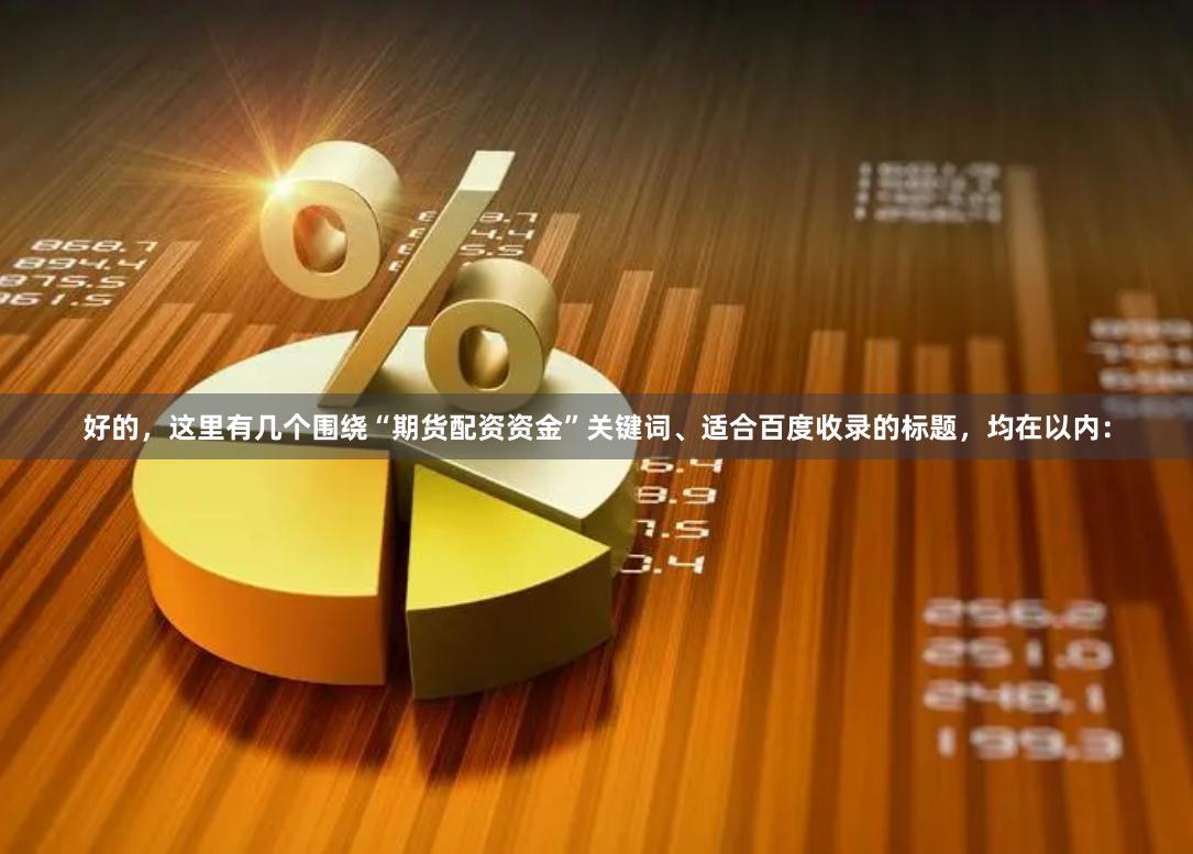 好的，这里有几个围绕“期货配资资金”关键词、适合百度收录的标题，均在以内：
