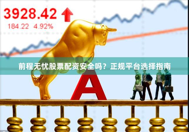 前程无忧股票配资安全吗？正规平台选择指南