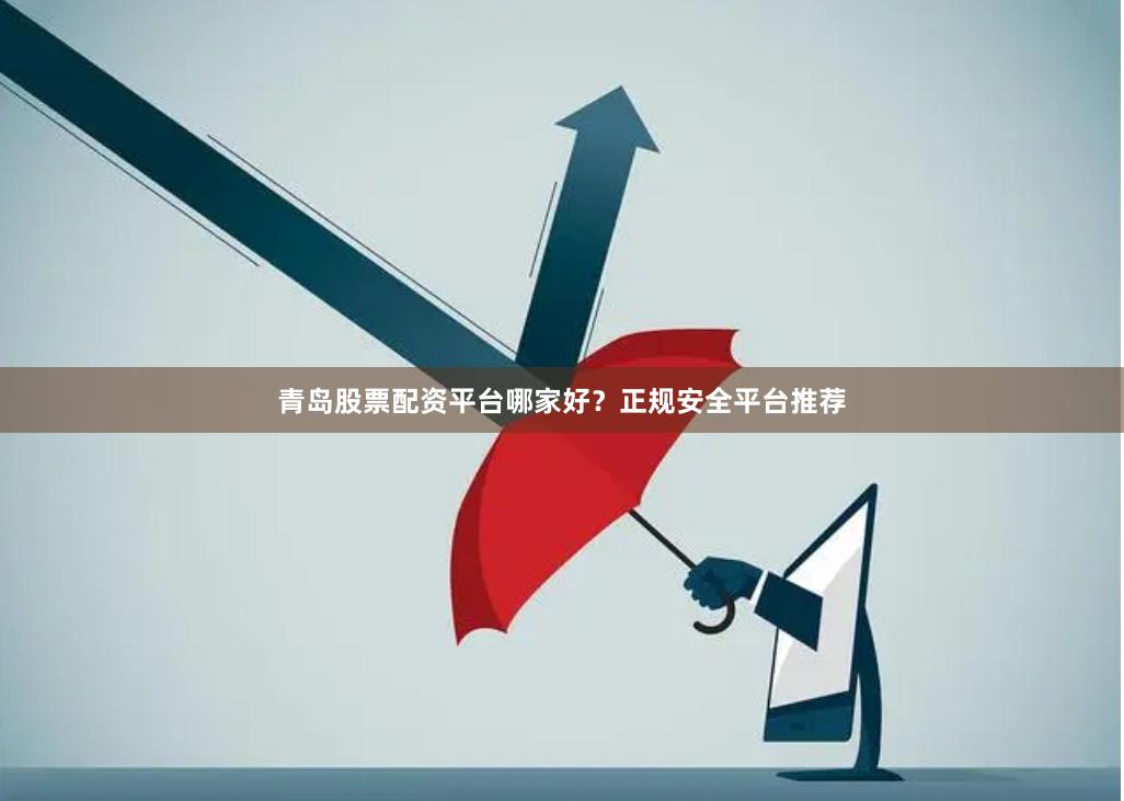 青岛股票配资平台哪家好？正规安全平台推荐