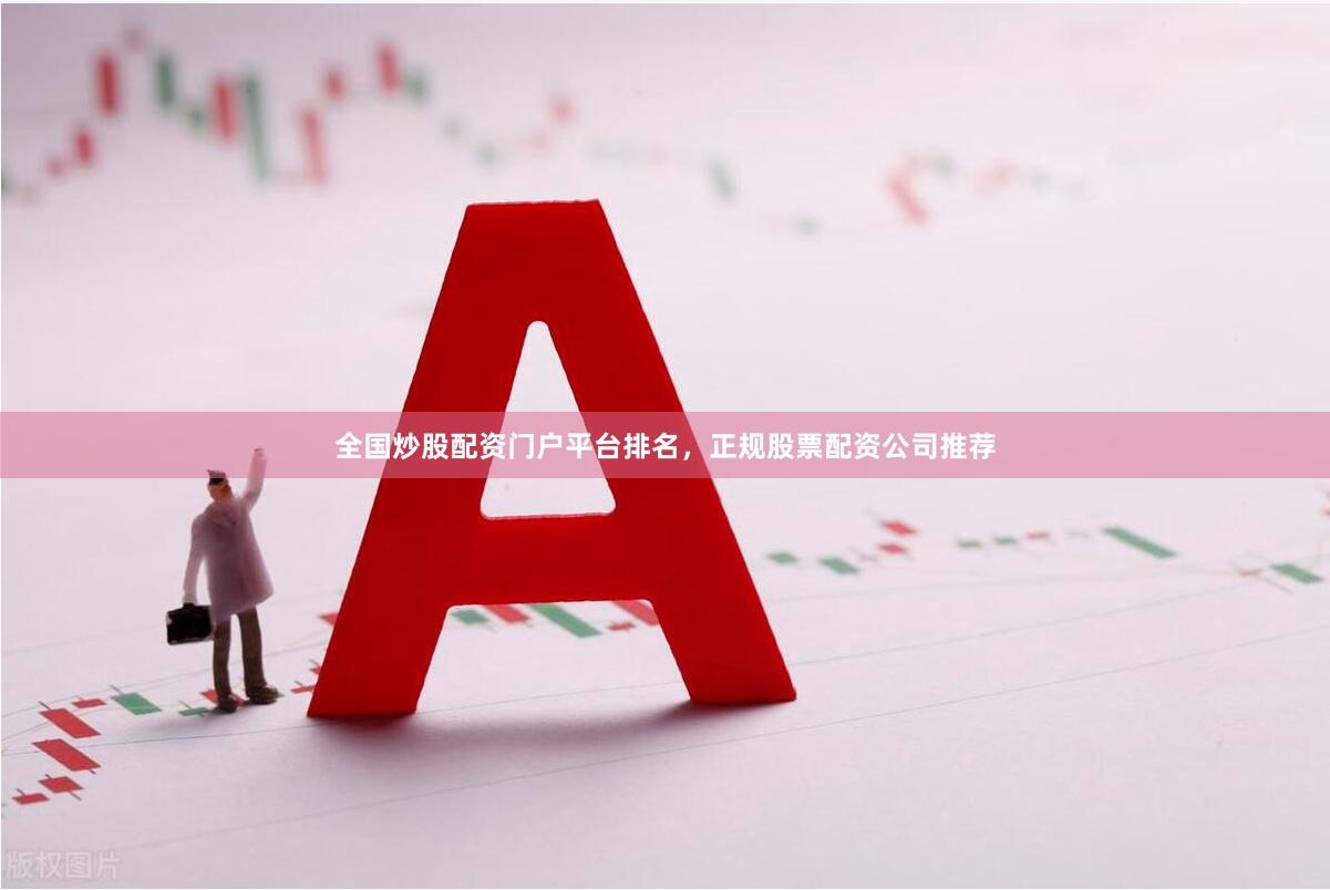 全国炒股配资门户平台排名，正规股票配资公司推荐