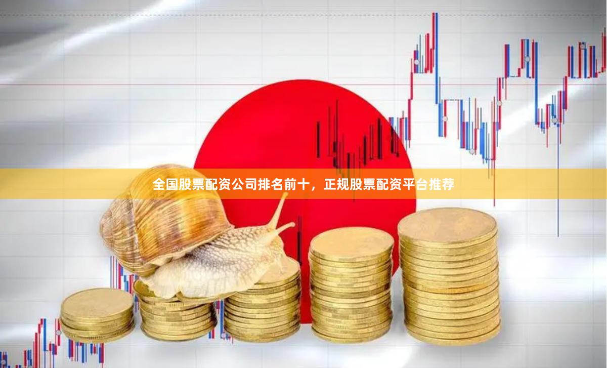 全国股票配资公司排名前十，正规股票配资平台推荐