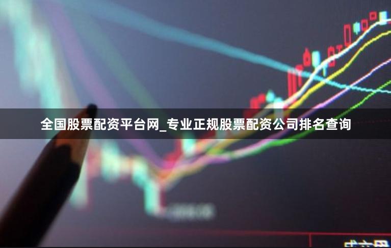 全国股票配资平台网_专业正规股票配资公司排名查询