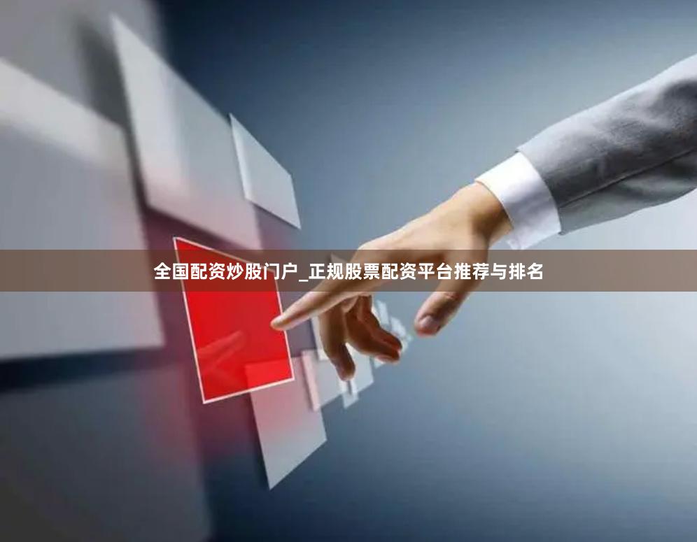 全国配资炒股门户_正规股票配资平台推荐与排名