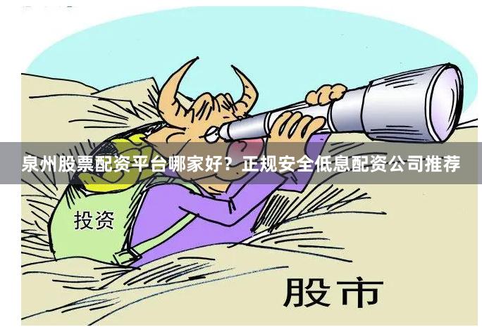 泉州股票配资平台哪家好？正规安全低息配资公司推荐
