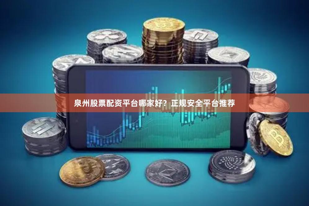 泉州股票配资平台哪家好？正规安全平台推荐
