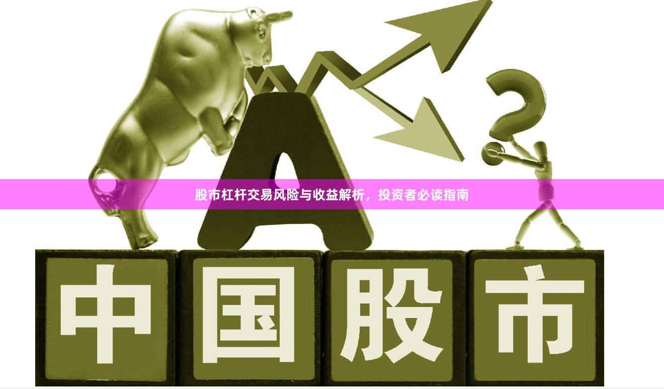 股市杠杆交易风险与收益解析，投资者必读指南