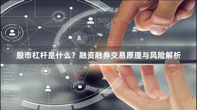 股市杠杆是什么？融资融券交易原理与风险解析