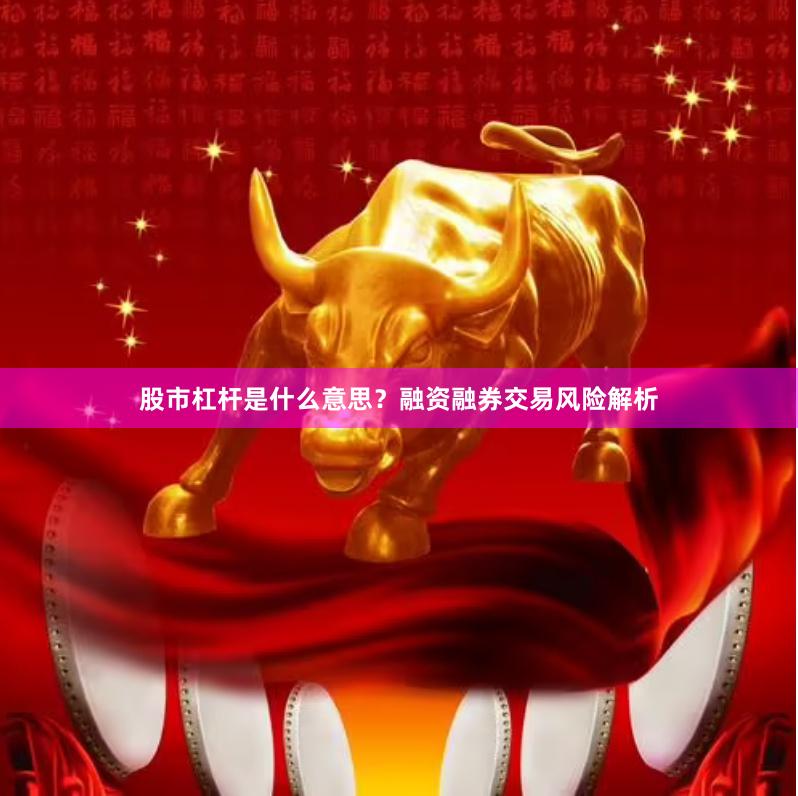 股市杠杆是什么意思？融资融券交易风险解析