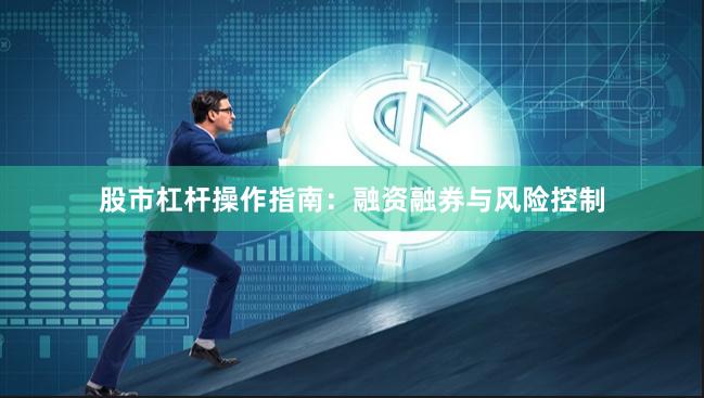 股市杠杆操作指南：融资融券与风险控制