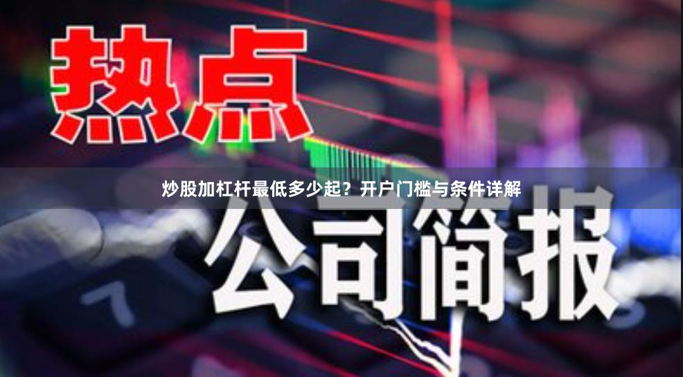 炒股加杠杆最低多少起？开户门槛与条件详解