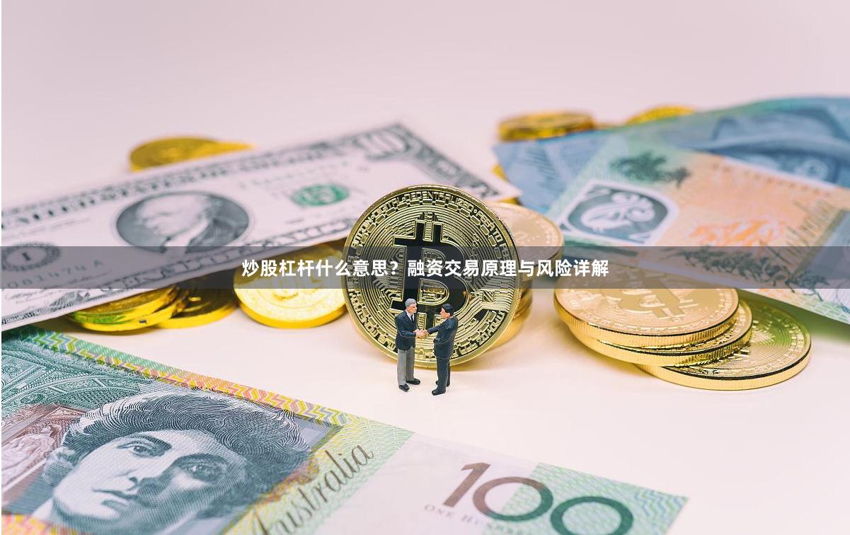 炒股杠杆什么意思？融资交易原理与风险详解