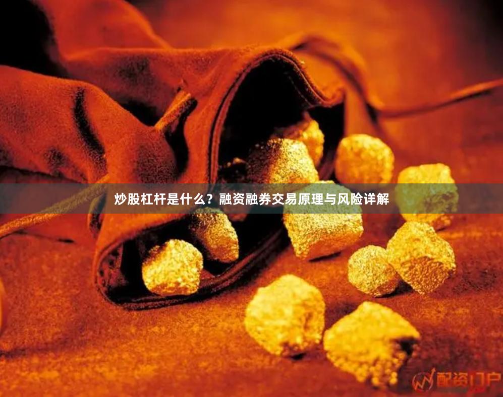 炒股杠杆是什么？融资融券交易原理与风险详解