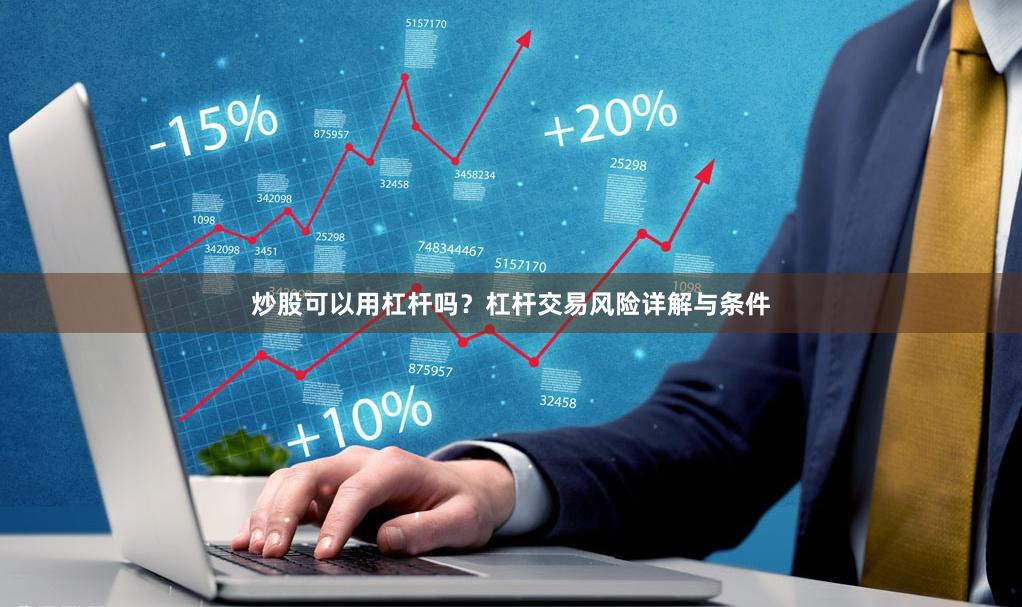炒股可以用杠杆吗？杠杆交易风险详解与条件