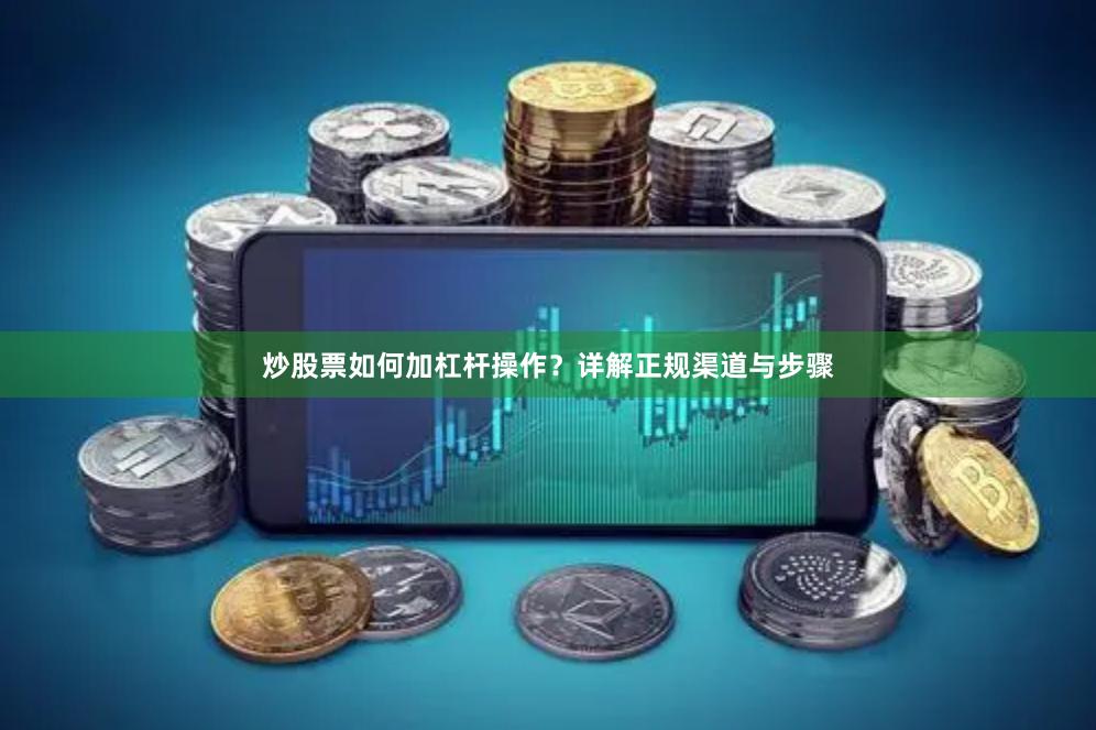 炒股票如何加杠杆操作？详解正规渠道与步骤
