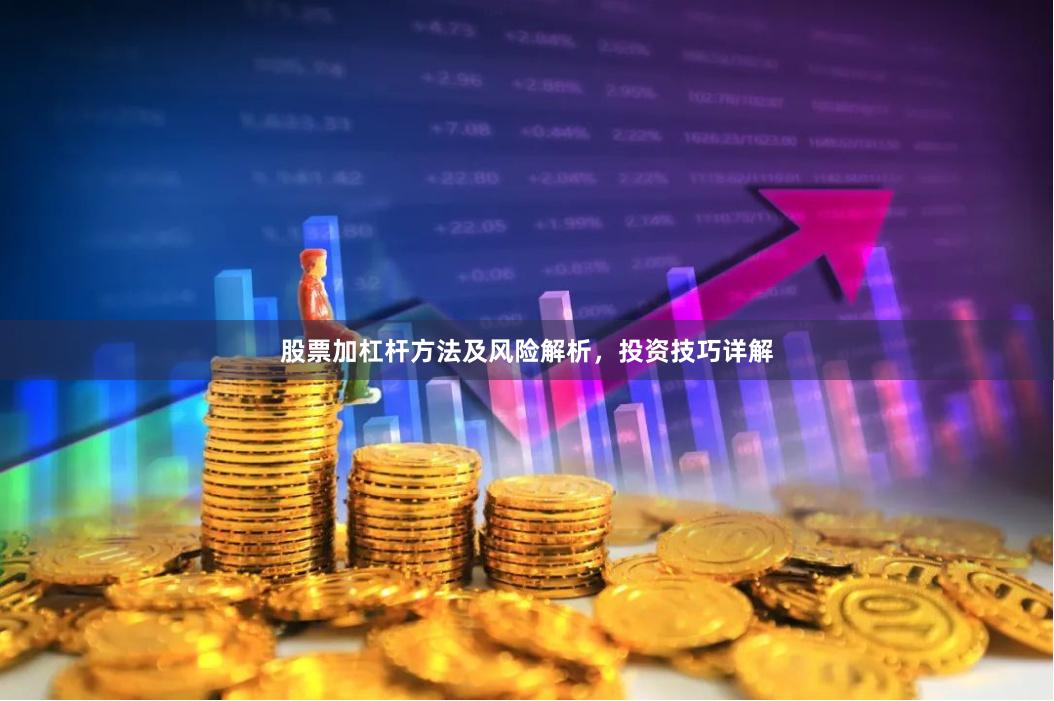 股票加杠杆方法及风险解析，投资技巧详解
