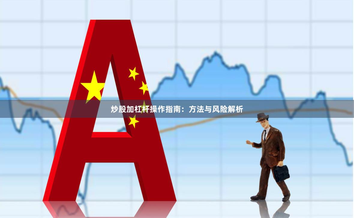 炒股加杠杆操作指南：方法与风险解析