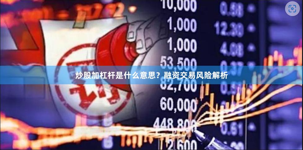 炒股加杠杆是什么意思？融资交易风险解析