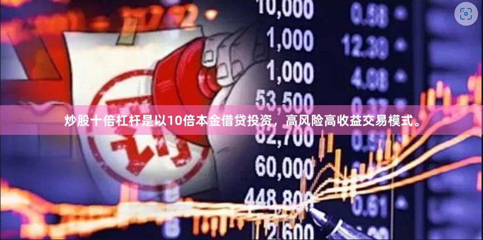 炒股十倍杠杆是以10倍本金借贷投资，高风险高收益交易模式。