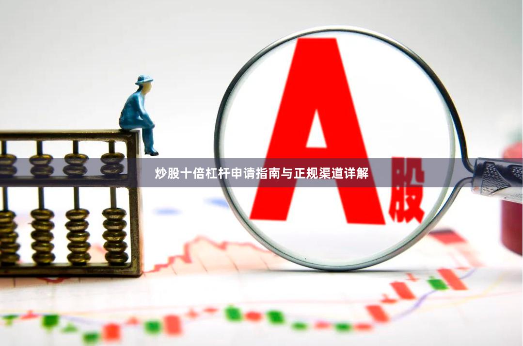 炒股十倍杠杆申请指南与正规渠道详解