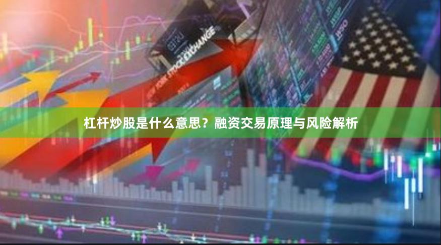 杠杆炒股是什么意思？融资交易原理与风险解析