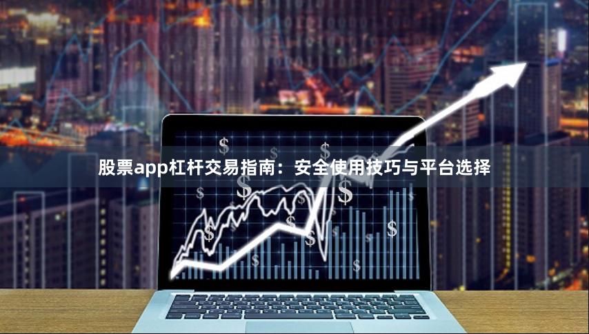 股票app杠杆交易指南：安全使用技巧与平台选择