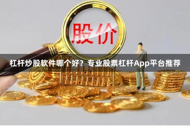 杠杆炒股软件哪个好？专业股票杠杆App平台推荐