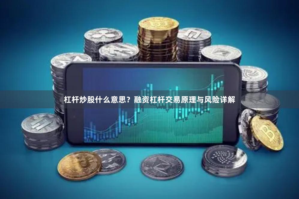 杠杆炒股什么意思？融资杠杆交易原理与风险详解