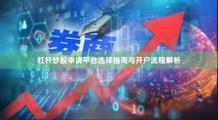 杠杆炒股申请平台选择指南与开户流程解析