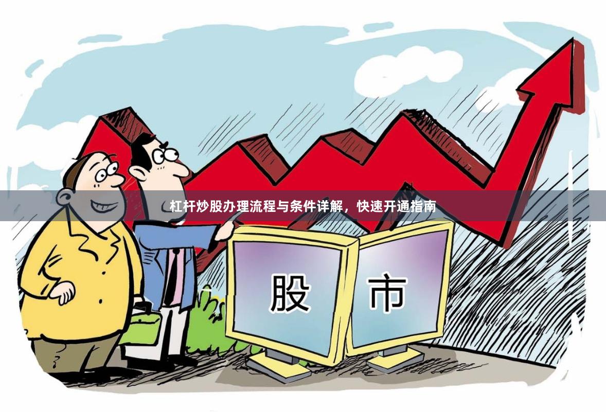 杠杆炒股办理流程与条件详解，快速开通指南
