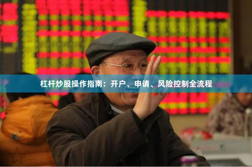 杠杆炒股操作指南：开户、申请、风险控制全流程
