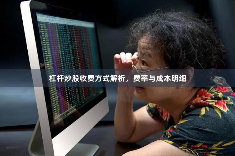 杠杆炒股收费方式解析，费率与成本明细
