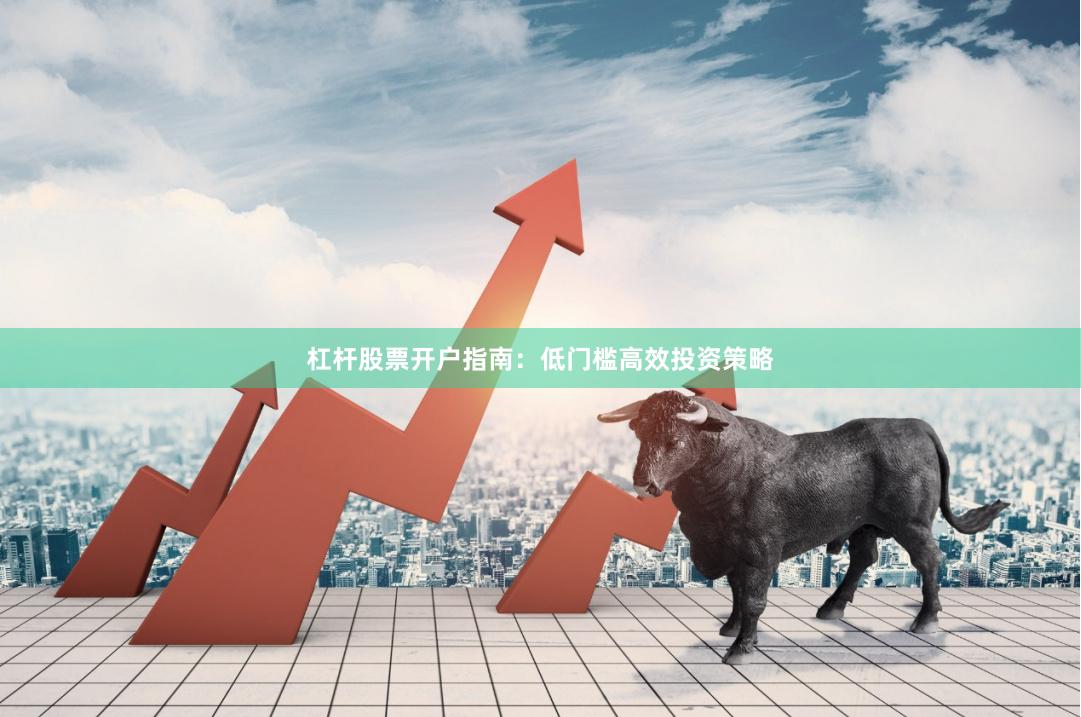 杠杆股票开户指南：低门槛高效投资策略