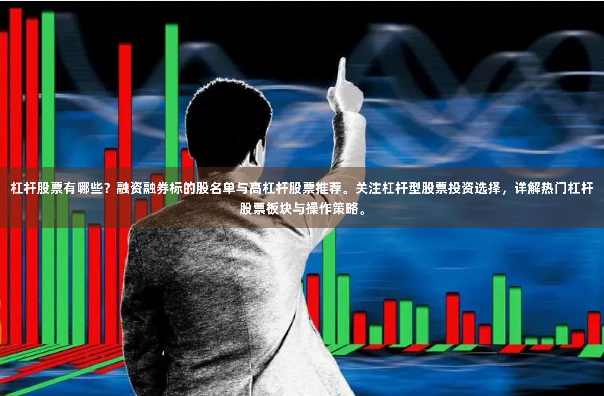杠杆股票有哪些？融资融券标的股名单与高杠杆股票推荐。关注杠杆型股票投资选择，详解热门杠杆股票板块与操作策略。