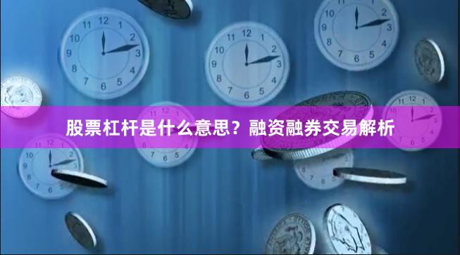 股票杠杆是什么意思？融资融券交易解析