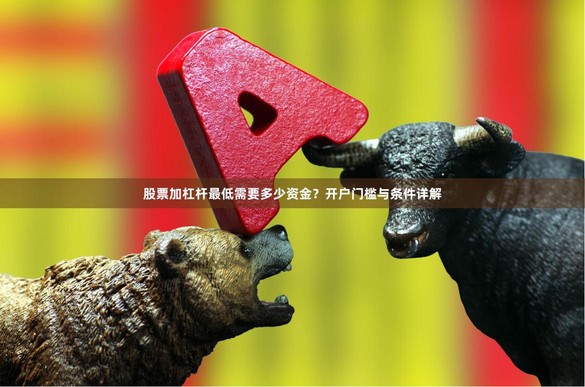 股票加杠杆最低需要多少资金？开户门槛与条件详解