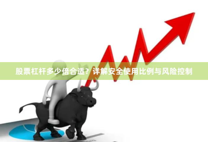 股票杠杆多少倍合适？详解安全使用比例与风险控制