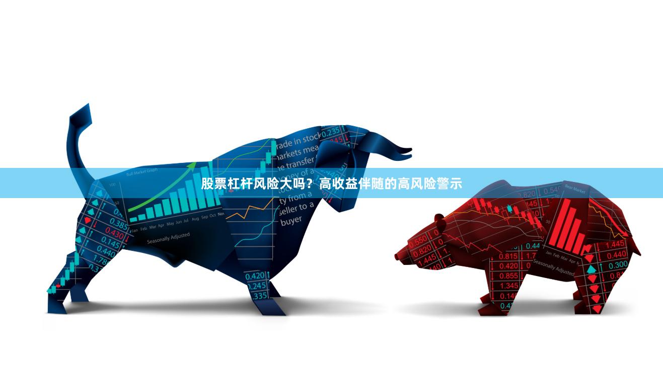 股票杠杆风险大吗？高收益伴随的高风险警示