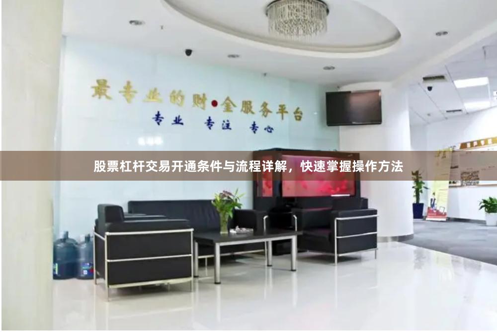 股票杠杆交易开通条件与流程详解，快速掌握操作方法