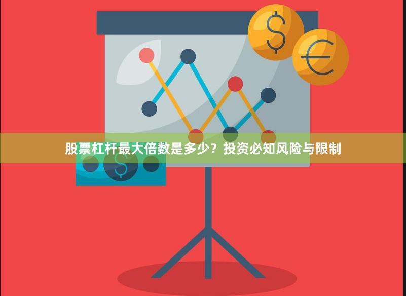 股票杠杆最大倍数是多少？投资必知风险与限制