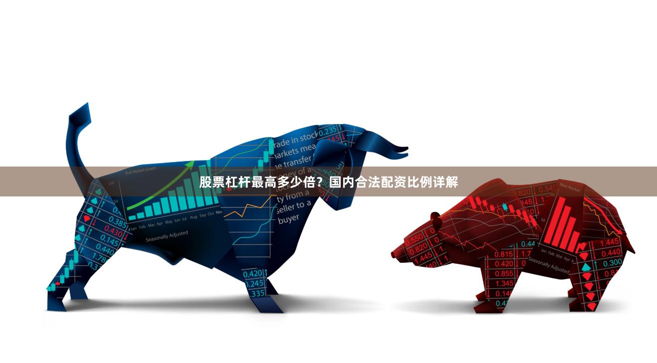 股票杠杆最高多少倍？国内合法配资比例详解