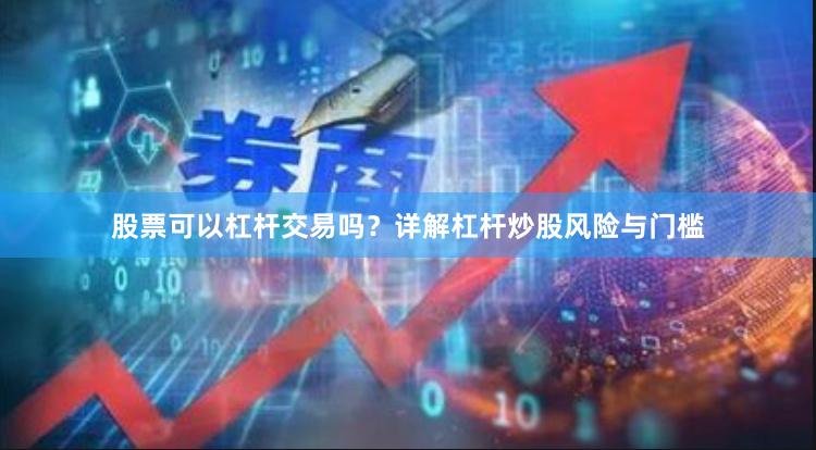 股票可以杠杆交易吗？详解杠杆炒股风险与门槛
