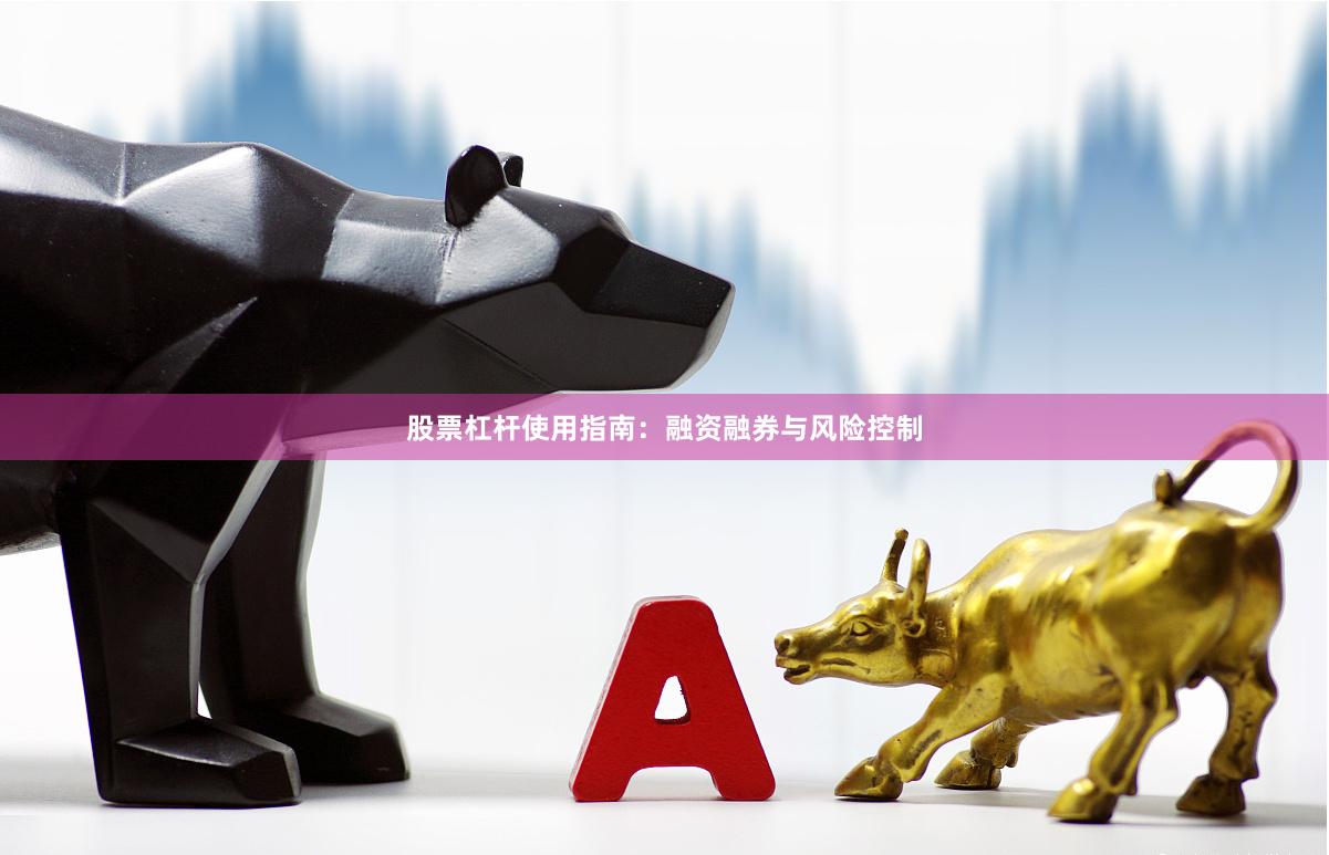股票杠杆使用指南：融资融券与风险控制