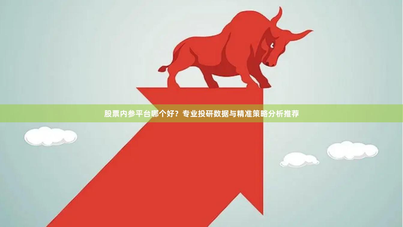 股票内参平台哪个好？专业投研数据与精准策略分析推荐