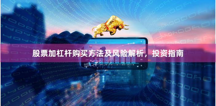 股票加杠杆购买方法及风险解析，投资指南