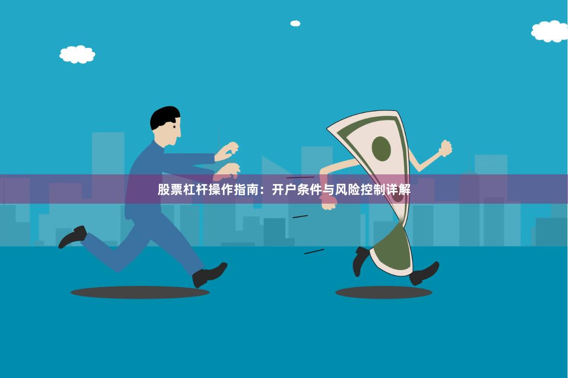 股票杠杆操作指南：开户条件与风险控制详解