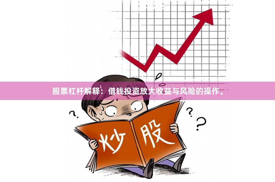 股票杠杆解释：借钱投资放大收益与风险的操作。