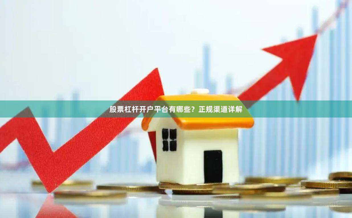 股票杠杆开户平台有哪些？正规渠道详解